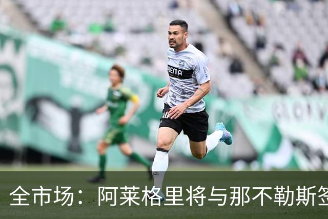 全市场：阿莱格里将与那不勒斯签约2＋1年，合同不含提前解约条款